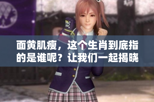 面黄肌瘦，这个生肖到底指的是谁呢？让我们一起揭晓谜底。