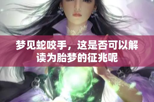 梦见蛇咬手，这是否可以解读为胎梦的征兆呢
