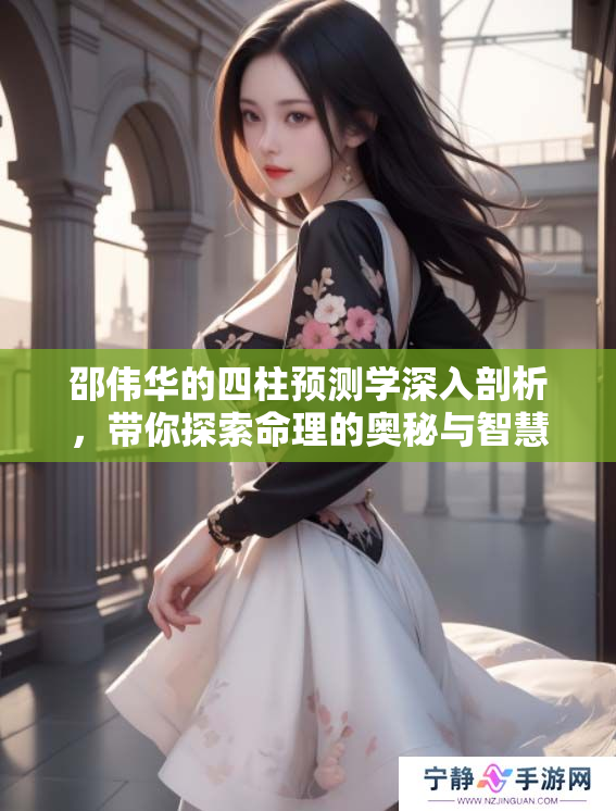 邵伟华的四柱预测学深入剖析，带你探索命理的奥秘与智慧