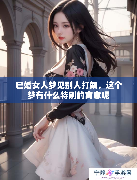 已婚女人梦见别人打架，这个梦有什么特别的寓意呢