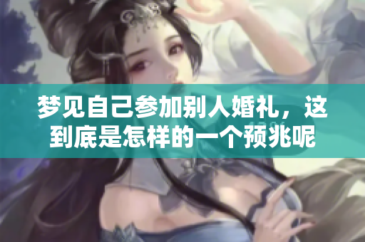 梦见自己参加别人婚礼，这到底是怎样的一个预兆呢