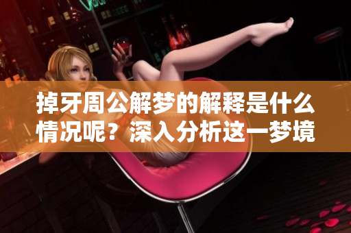 掉牙周公解梦的解释是什么情况呢？深入分析这一梦境背后的含义。