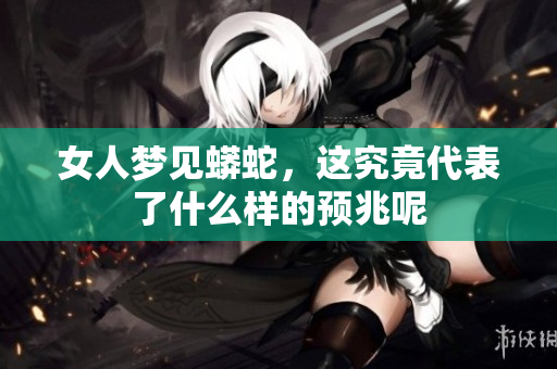 女人梦见蟒蛇，这究竟代表了什么样的预兆呢
