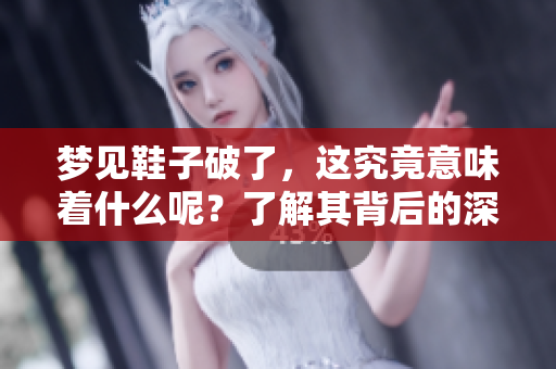 梦见鞋子破了，这究竟意味着什么呢？了解其背后的深意与启示。