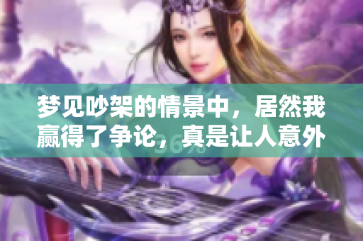 梦见吵架的情景中，居然我赢得了争论，真是让人意外