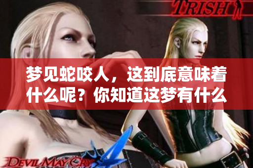 梦见蛇咬人，这到底意味着什么呢？你知道这梦有什么特殊含义吗？