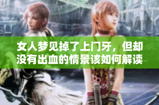 女人梦见掉了上门牙，但却没有出血的情景该如何解读呢