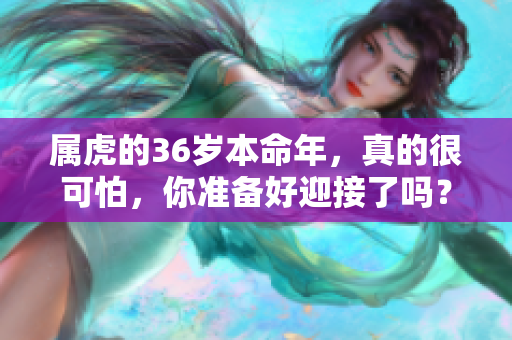 属虎的36岁本命年，真的很可怕，你准备好迎接了吗？