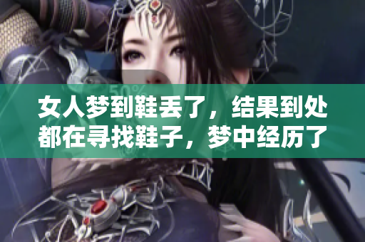 女人梦到鞋丢了，结果到处都在寻找鞋子，梦中经历了怎样的追寻呢