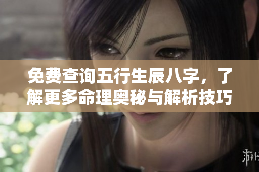 免费查询五行生辰八字，了解更多命理奥秘与解析技巧