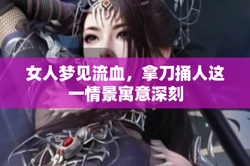 女人梦见流血，拿刀捅人这一情景寓意深刻