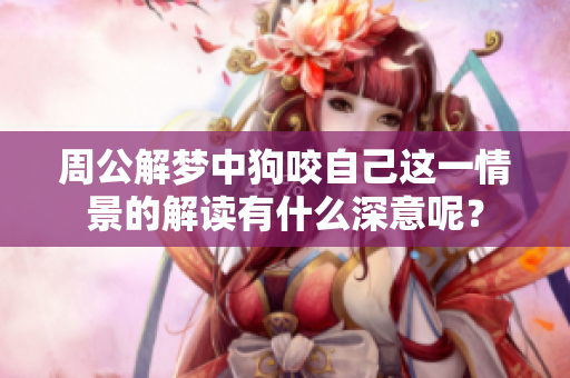 周公解梦中狗咬自己这一情景的解读有什么深意呢？