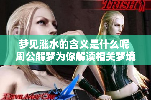 梦见涨水的含义是什么呢 周公解梦为你解读相关梦境解析