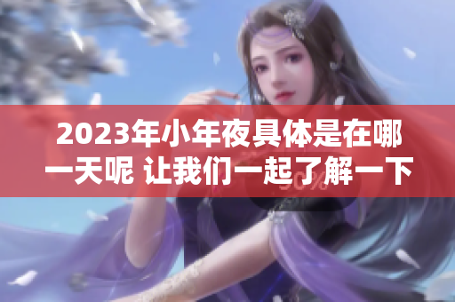 2023年小年夜具体是在哪一天呢 让我们一起了解一下吧