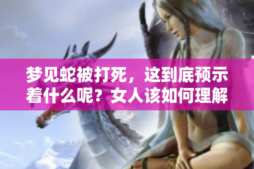 梦见蛇被打死，这到底预示着什么呢？女人该如何理解这个梦境的含义呢？