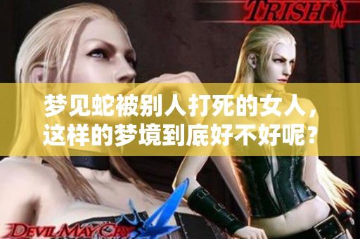 梦见蛇被别人打死的女人，这样的梦境到底好不好呢？