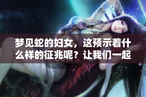 梦见蛇的妇女，这预示着什么样的征兆呢？让我们一起来探讨一下。