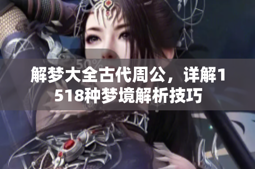 解梦大全古代周公，详解1518种梦境解析技巧