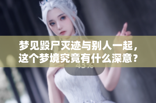 梦见毁尸灭迹与别人一起，这个梦境究竟有什么深意？