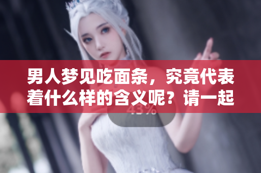 男人梦见吃面条，究竟代表着什么样的含义呢？请一起来探讨一下吧！