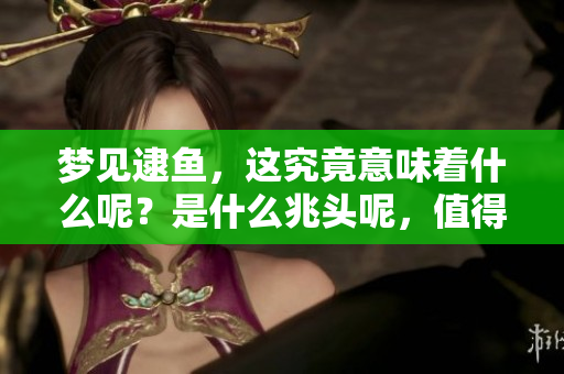 梦见逮鱼，这究竟意味着什么呢？是什么兆头呢，值得我们深思？