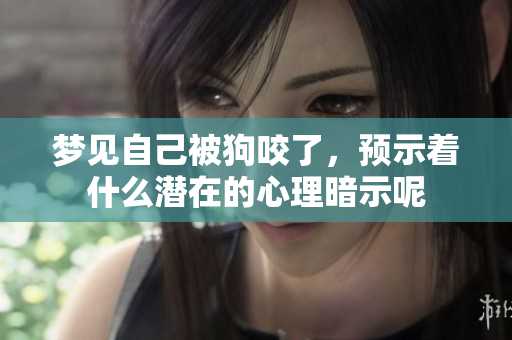 梦见自己被狗咬了，预示着什么潜在的心理暗示呢