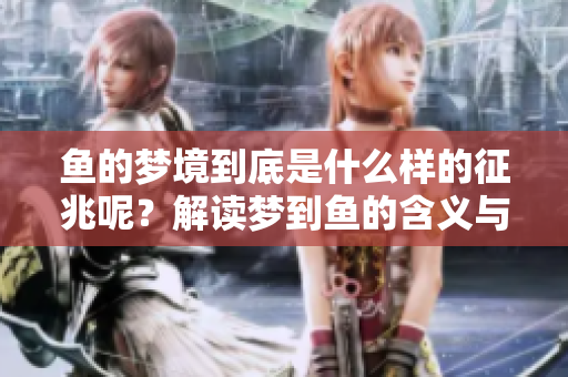 鱼的梦境到底是什么样的征兆呢？解读梦到鱼的含义与象征。