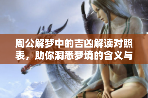 周公解梦中的吉凶解读对照表，助你洞悉梦境的含义与预兆