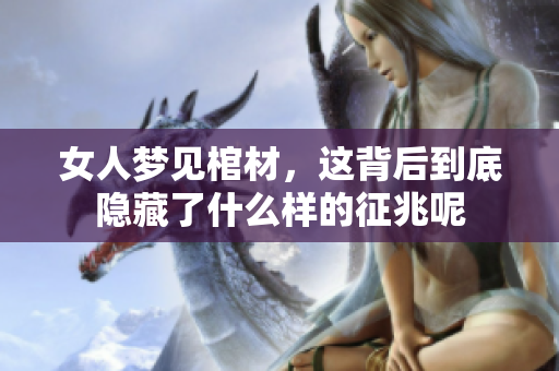 女人梦见棺材，这背后到底隐藏了什么样的征兆呢