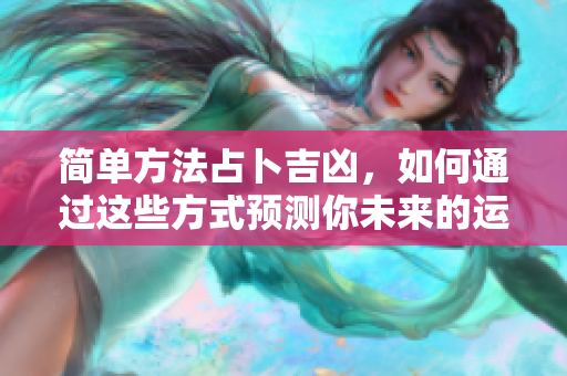 简单方法占卜吉凶，如何通过这些方式预测你未来的运势。