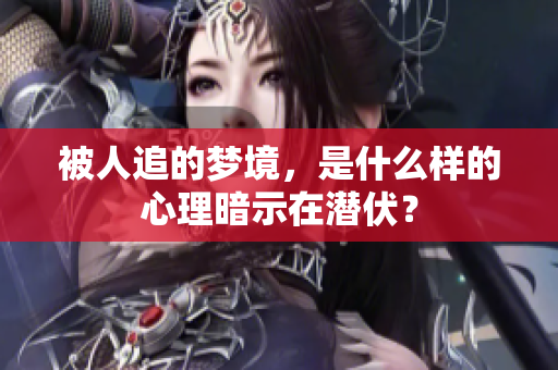 被人追的梦境，是什么样的心理暗示在潜伏？