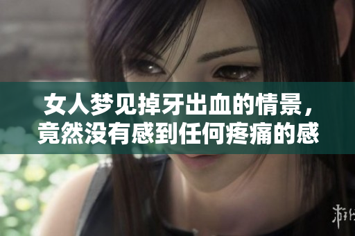 女人梦见掉牙出血的情景，竟然没有感到任何疼痛的感觉