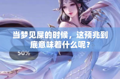当梦见屎的时候，这预兆到底意味着什么呢？
