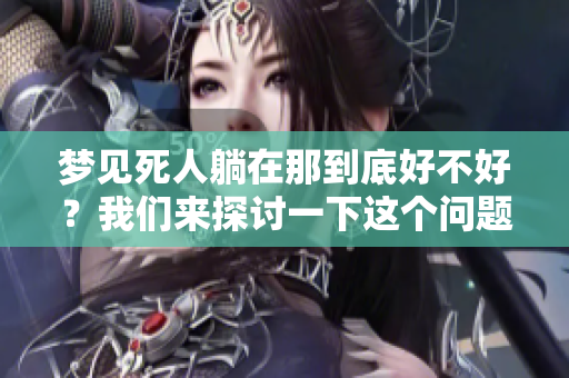 梦见死人躺在那到底好不好？我们来探讨一下这个问题。