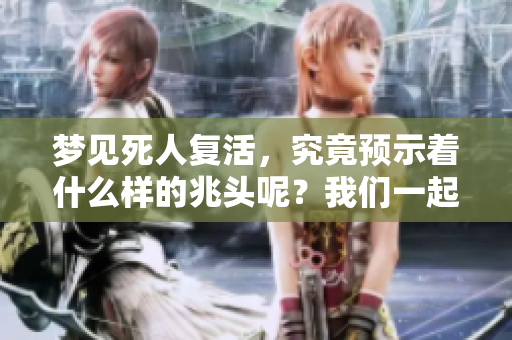 梦见死人复活，究竟预示着什么样的兆头呢？我们一起来探讨一下。