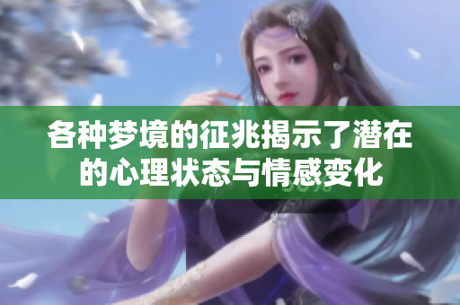 各种梦境的征兆揭示了潜在的心理状态与情感变化