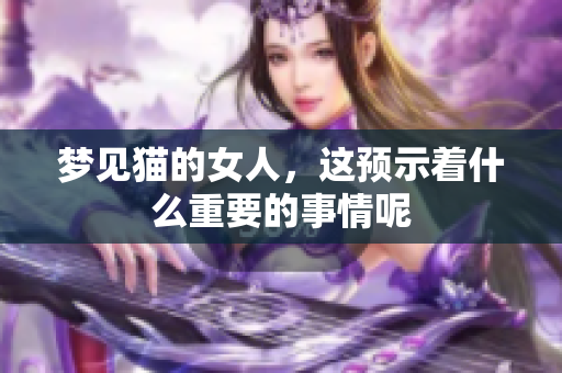 梦见猫的女人，这预示着什么重要的事情呢
