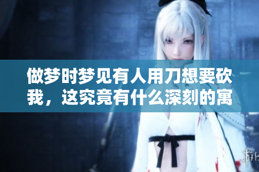 做梦时梦见有人用刀想要砍我，这究竟有什么深刻的寓意呢