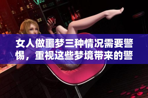 女人做噩梦三种情况需要警惕，重视这些梦境带来的警示信息