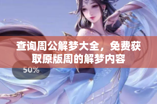 查询周公解梦大全，免费获取原版周的解梦内容