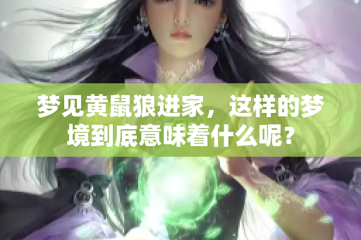 梦见黄鼠狼进家，这样的梦境到底意味着什么呢？
