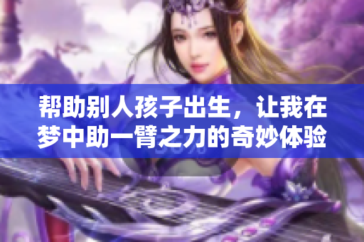 帮助别人孩子出生，让我在梦中助一臂之力的奇妙体验