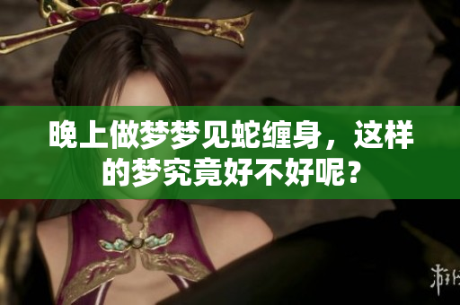 晚上做梦梦见蛇缠身，这样的梦究竟好不好呢？