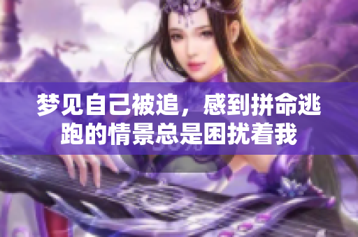 梦见自己被追，感到拼命逃跑的情景总是困扰着我