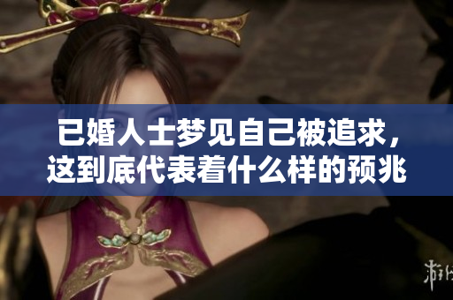 已婚人士梦见自己被追求，这到底代表着什么样的预兆呢