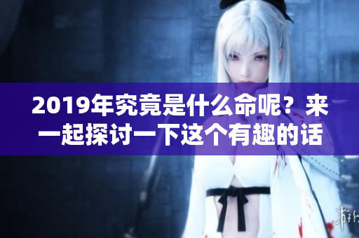 2019年究竟是什么命呢？来一起探讨一下这个有趣的话题吧。