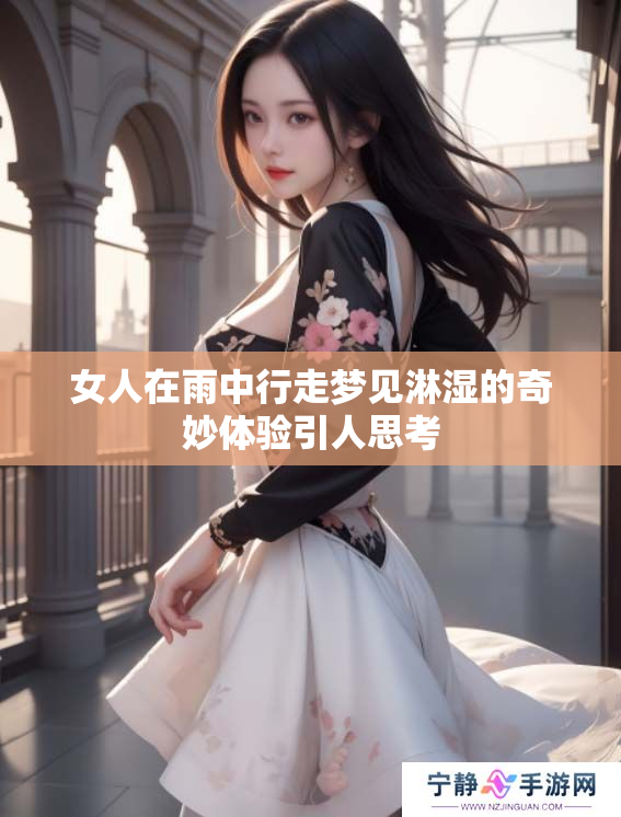 女人在雨中行走梦见淋湿的奇妙体验引人思考