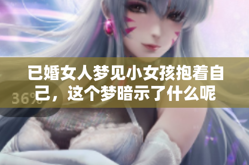 已婚女人梦见小女孩抱着自己，这个梦暗示了什么呢