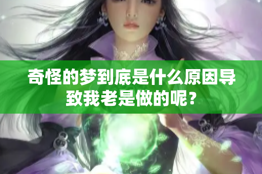 奇怪的梦到底是什么原因导致我老是做的呢？
