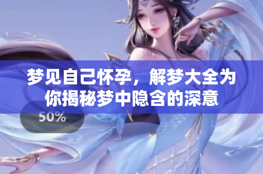 梦见自己怀孕，解梦大全为你揭秘梦中隐含的深意